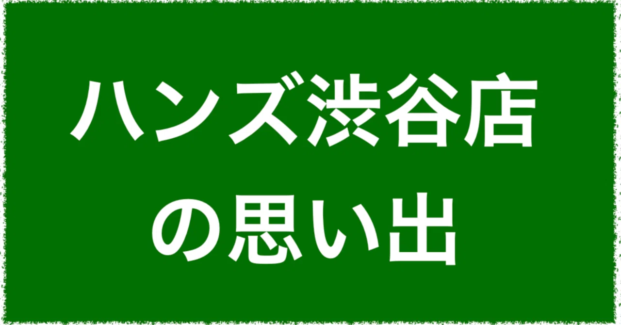 ハンズ渋谷店の思い出