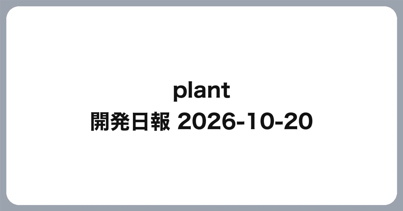 [plant] Development Daily Report 2026-10-20｜こすげりょう
