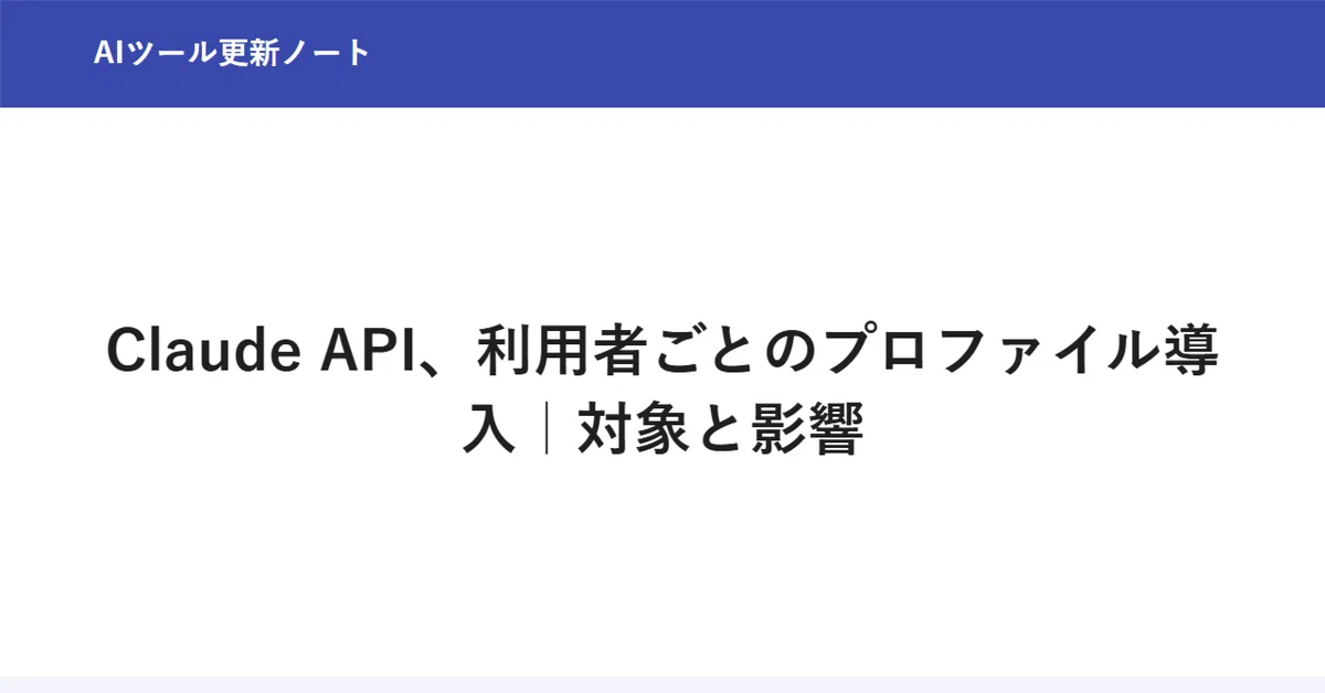 Claude API: Introduction of User Profiles | Scope and Impact｜AIツール更新ノート