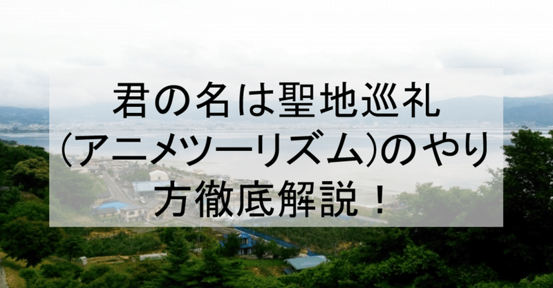 君の名は 聖地巡礼 アニメツーリズム のやり方徹底解説 ロケ地 舞台と行き方を解説 諏訪湖 岐阜など アニメ聖地巡礼 旅する亜人 Note