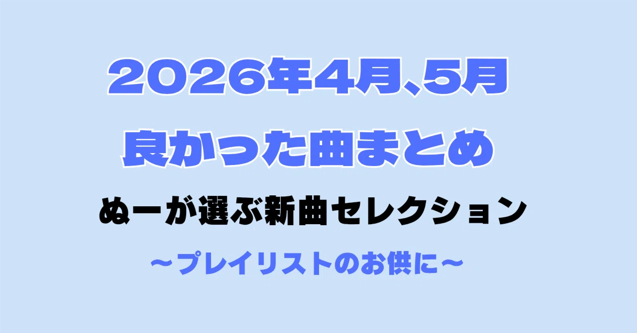 Summary of Good Songs from April and May 2026｜ぬー