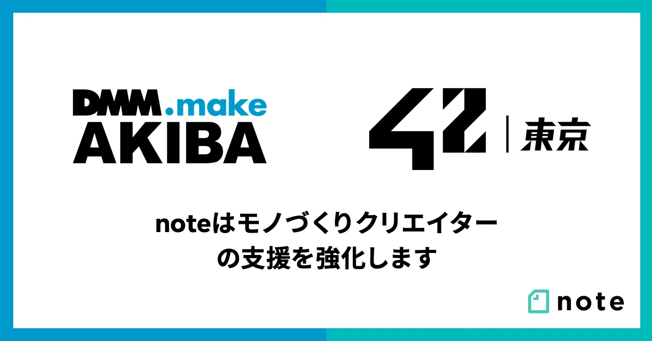 Noteはモノづくりクリエイターの支援を強化します モノづくりスタートアップの支援拠点dmm Make Akiba 学費無料のエンジニア養成機関42 Tokyo それぞれとコラボ開始 Note株式会社