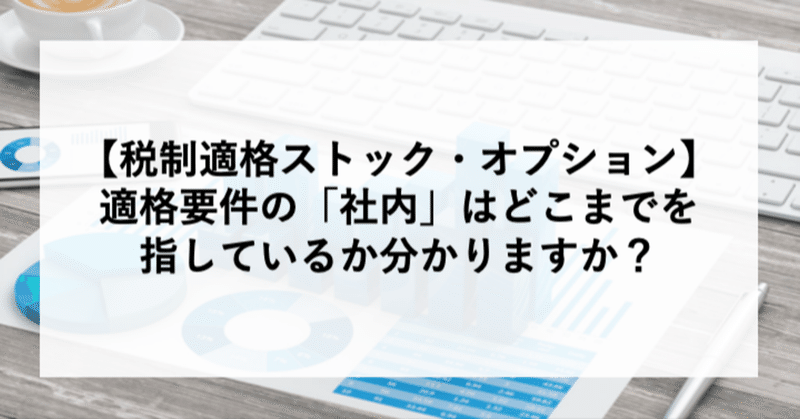 【税制適格ストック・オプション】適格要件の「社内」はどこまでを指しているか分かりますか？