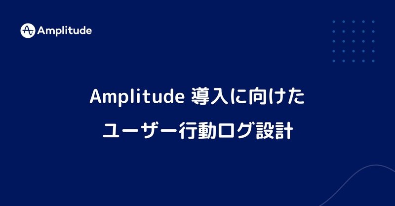 Amplitude 導入に向けたユーザー行動ログ設計
