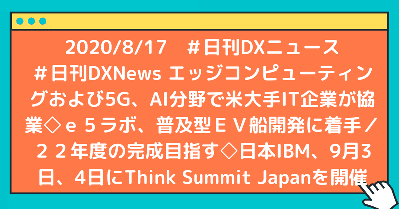 #日刊DXNews エッジコンピューティングおよび5G、AI分野で米大手IT企業が協業◇e5ラボ、普及型EV船開発に着手/22年度の完成目指す◇日本IBM、9月3日、4日にThink Summit Japanを開催