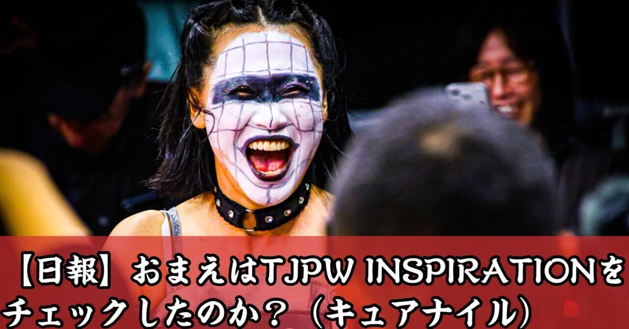 【日報】おまえはTJPW INSPIRATIONをチェックしたのか？（キュアナイル）｜キュアナイル