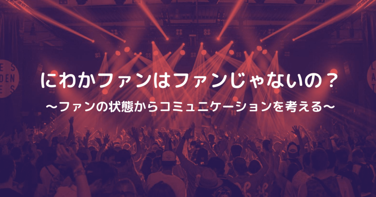 にわかファンはファンじゃないの ファンの状態からコミュニケーションを考える Fanimedia