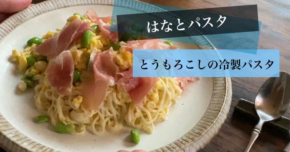 とうもろこしと生ハム枝豆の冷製クリームパスタ はなと Note