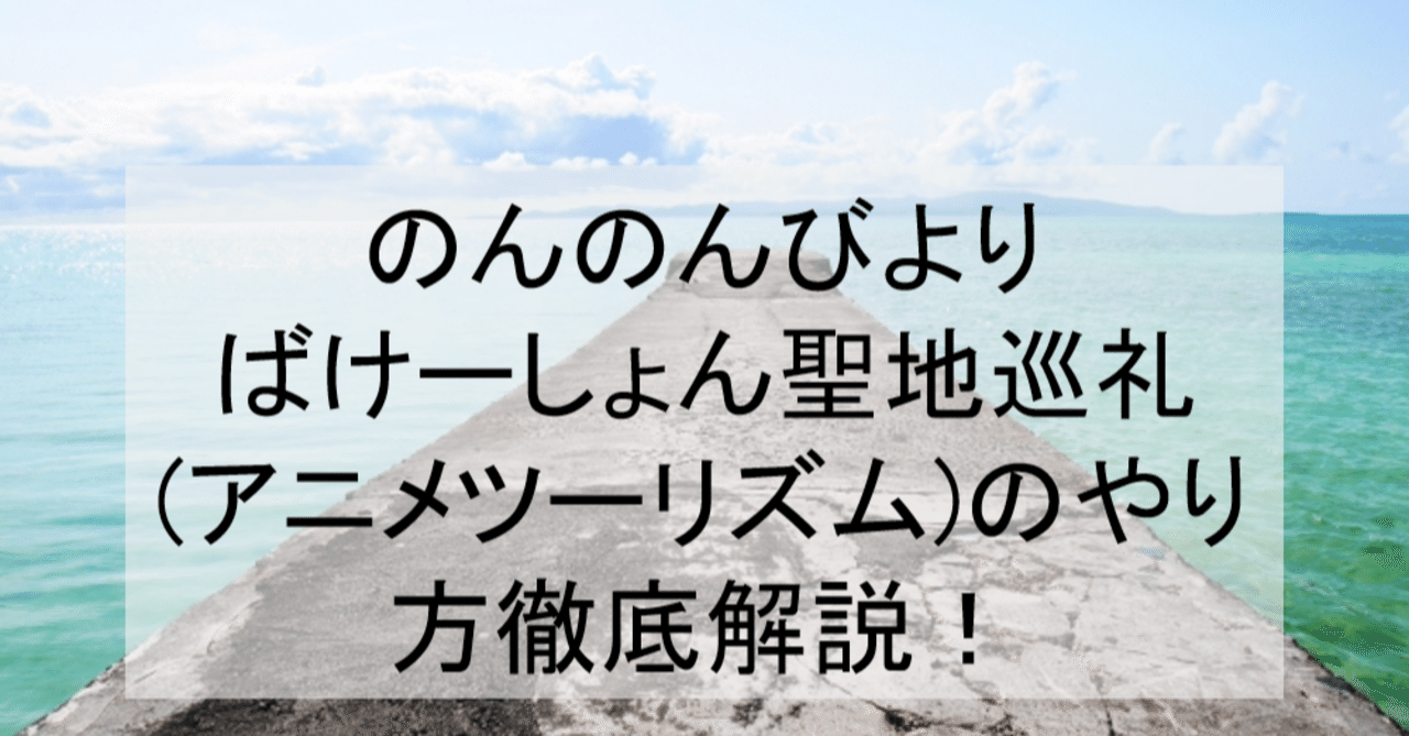 のんのんびより ばけーしょんの沖縄聖地巡礼 アニメツーリズム のやり方徹底解説 ロケ地 場所と行き方を舞台解説 のんびり3期 アニメ聖地巡礼 旅する亜人 Note のんのんびより ばけーしょんの沖縄聖地巡礼 アニメツーリズム のやり方徹底解説 ロケ地 場所と行き方を舞台解説 のんびり3期 アニメ聖地巡礼 旅する亜人 Note