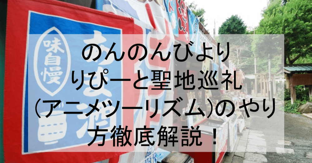 のんのんびより りぴーと聖地巡礼 アニメツーリズム のやり方徹底解説 駄菓子屋や田舎などのロケ地 場所と行き方を解説 のんびり2期 アニメ聖地巡礼 旅する亜人 Note