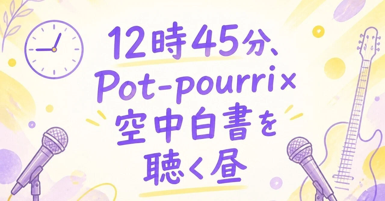 12:45 PM, An Afternoon Listening to Pot-pourri × Kuchu Hakusho｜ペロ｜東京ライブ情報メモ