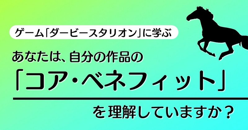 あなたは、自分の作品の「コア・ベネフィット」を理解していますか？｜『ダービースタリオン』に学ぶテクニック