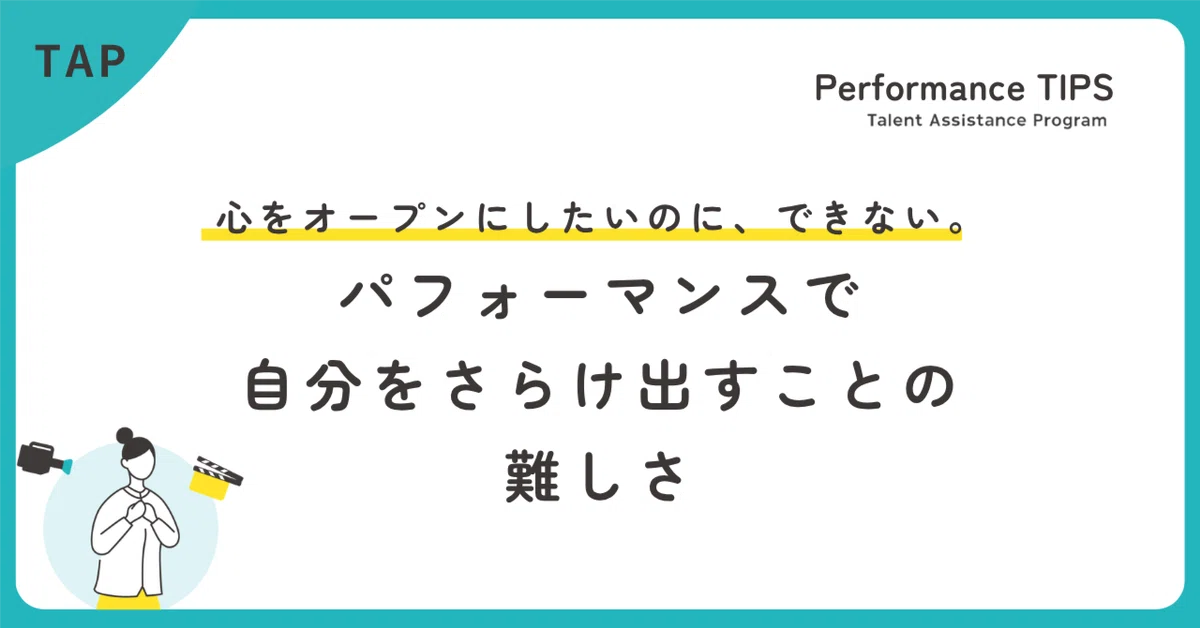 心をオープンにしたいのに、できない。パフォーマンスで自分をさらけ出すことの難しさ