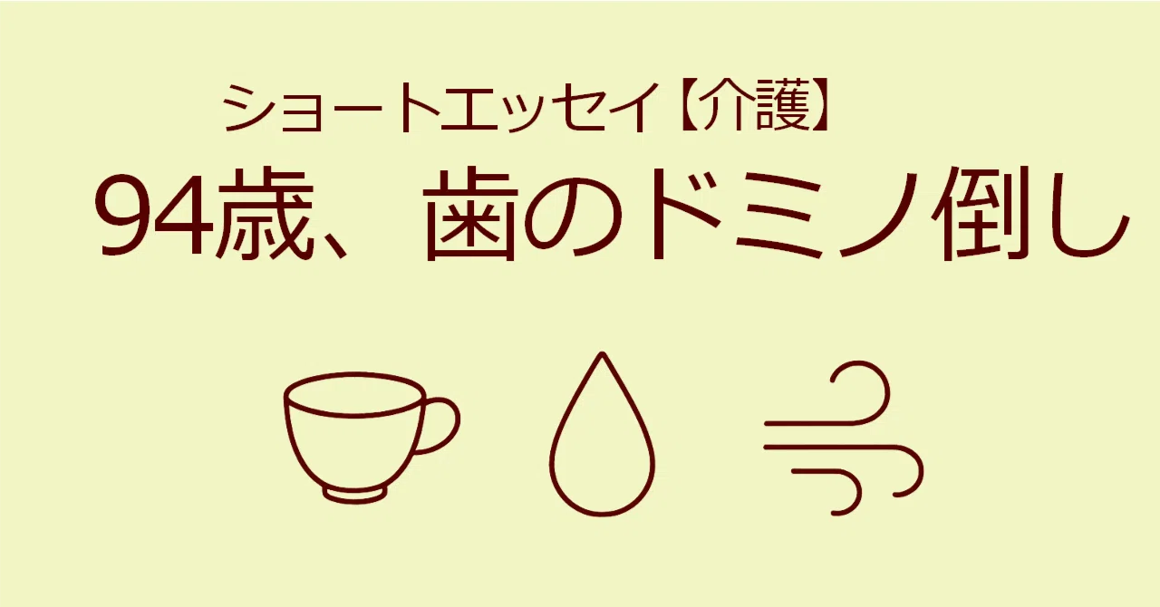Short Essay [Caregiving] 94 Years Old, The Domino Effect of Teeth｜カノコギ マリコ