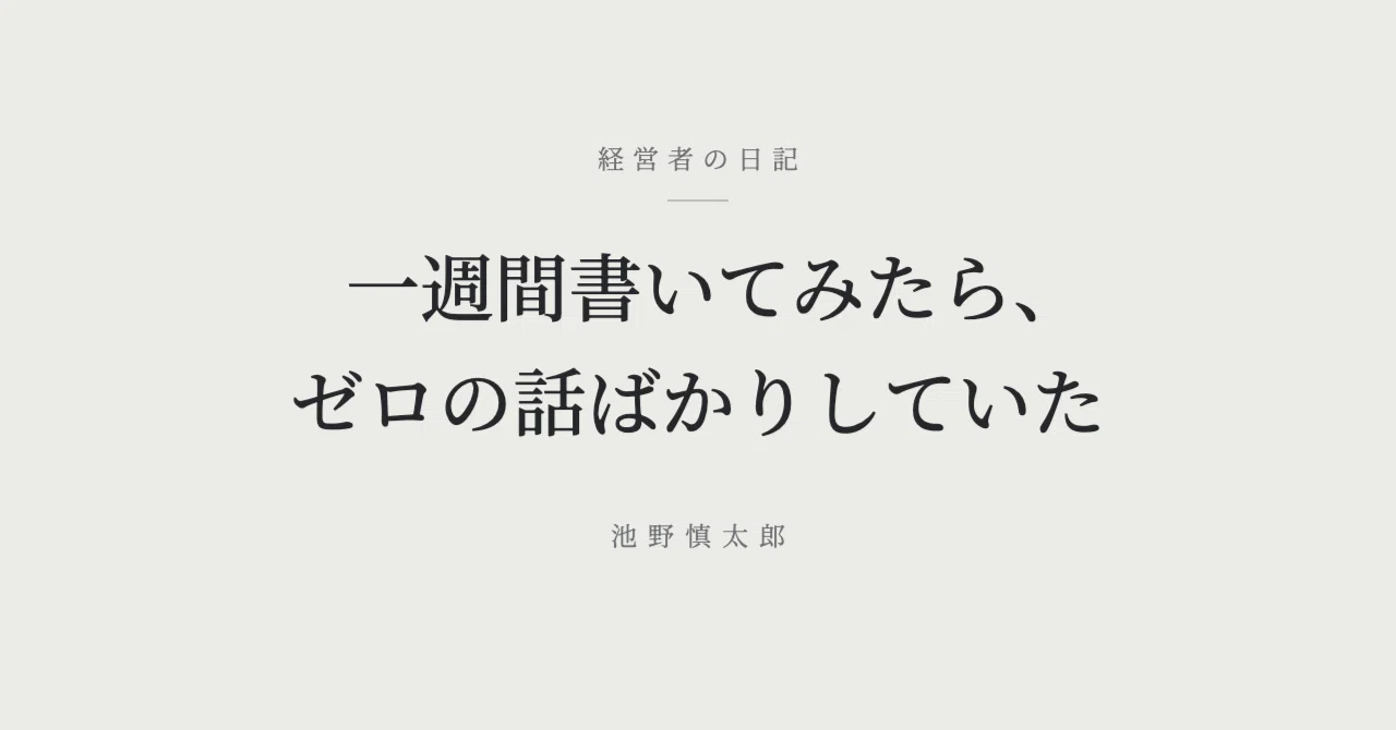 After writing for a week, I realized I was only talking about zero｜池野慎太郎