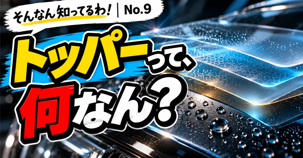 I Know That! No.9 | What Exactly Is a Topper?｜にっくす＠洗車好き
