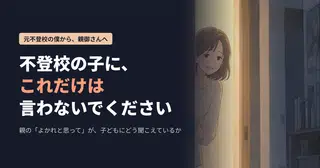 不登校の子に、これだけは言わないでください。元不登校の僕が明かす、親の「よかれと思って」が子どもにどう聞こえているか