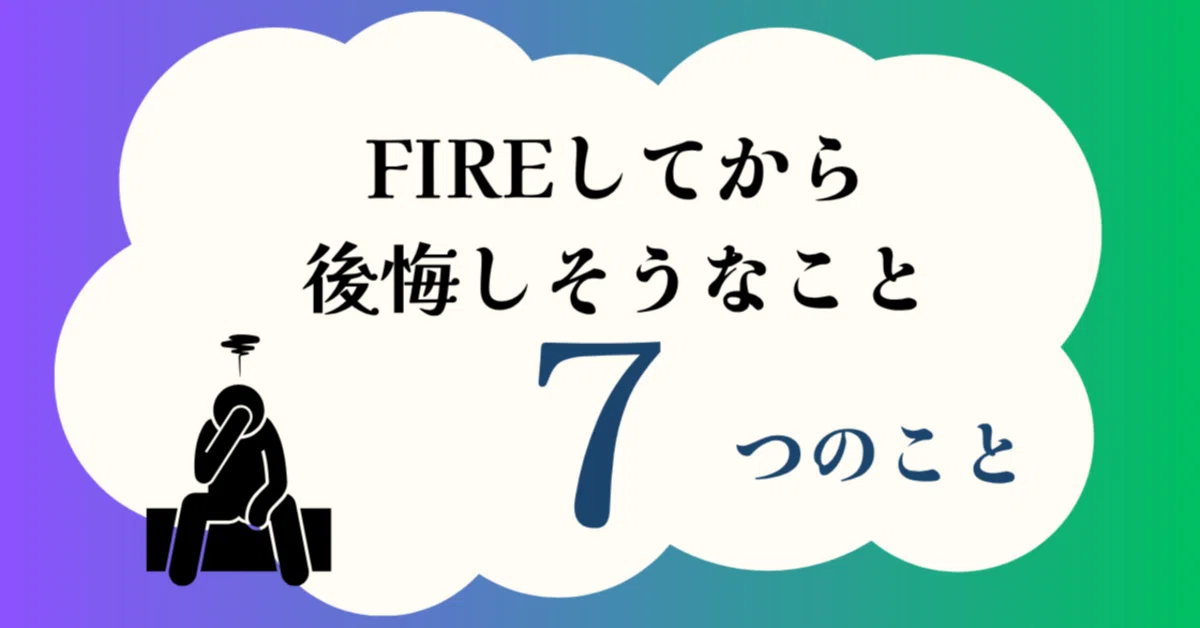 FIREを目指す人が知っておきたい、退職後に後悔しそうな7つのこと｜FIRE45