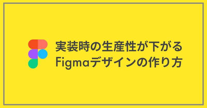 実装時の生産性が下がるFigmaデザインの作り方