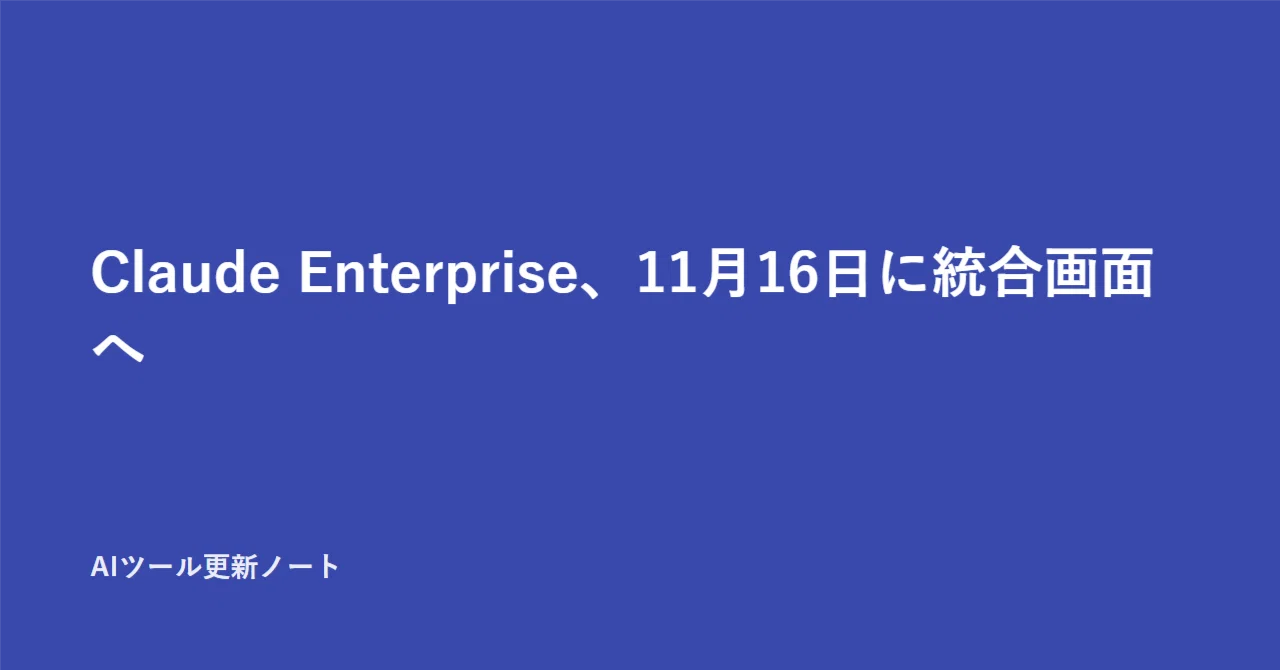 Claude Enterprise to Unified Interface on November 16｜AIツール更新ノート
