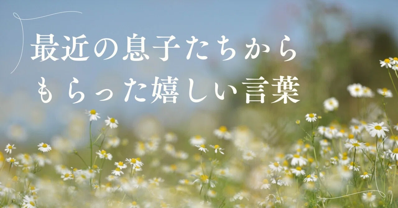 Happy words I've received from my sons recently｜はな