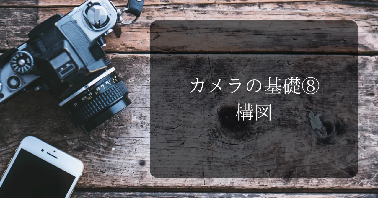 Camera Basics 8 - Composition -｜大谷 亘(Wataru Oya)