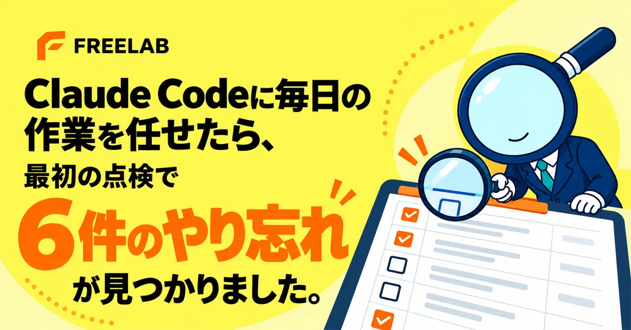 Claude Code에게 매일의 작업을 맡겼더니, 첫 점검에서 6건의 누락 사항이 발견되었습니다.｜freelab-jp