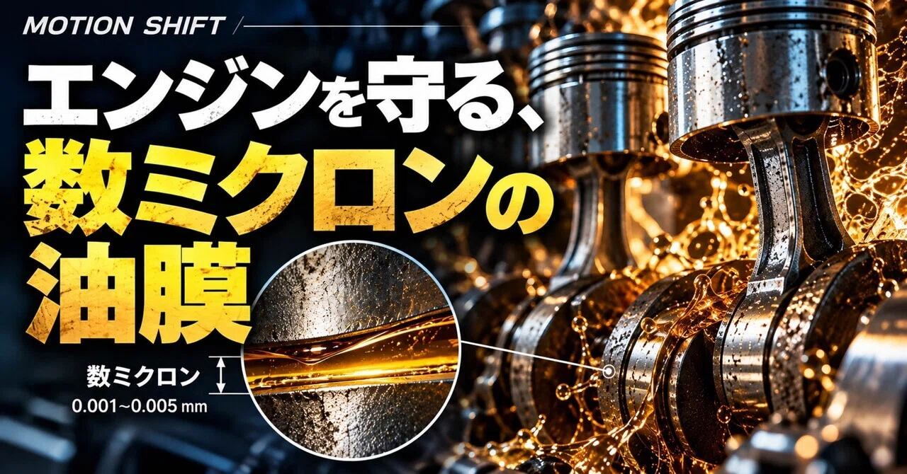 A few microns of oil film protecting the engine｜MOTION SHIFT - 動く技術の、その先へ。