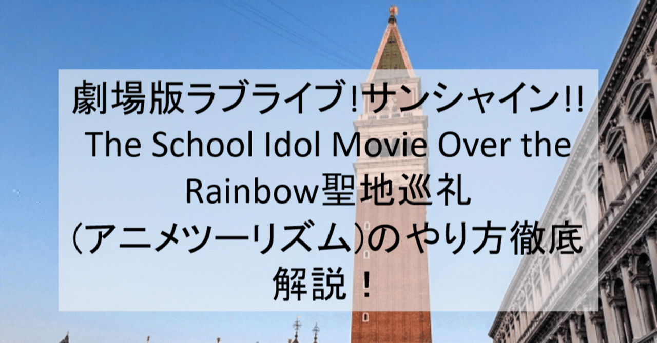 劇場版ラブライブ サンシャイン The School Idol Movie Over The Rainbow聖地 巡礼 アニメツーリズム のやり方徹底解説 ロケ地 場所と行き方を解説 アニメ聖地巡礼 旅する亜人 Note