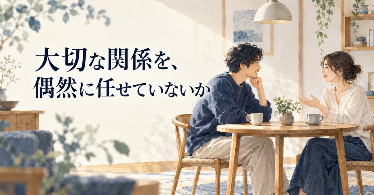 Are You Leaving Your Important Relationships to Chance?｜幸せデザイン