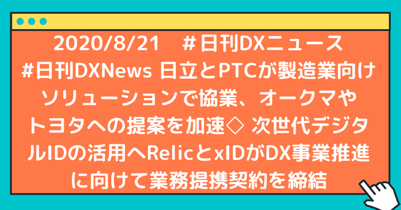 #日刊DXNews 日立とPTCが製造業向けソリューションで協業、オークマやトヨタへの提案を加速◇ 次世代デジタルIDの活用へRelicとxIDがDX事業推進に向けて業務提携契約を締結