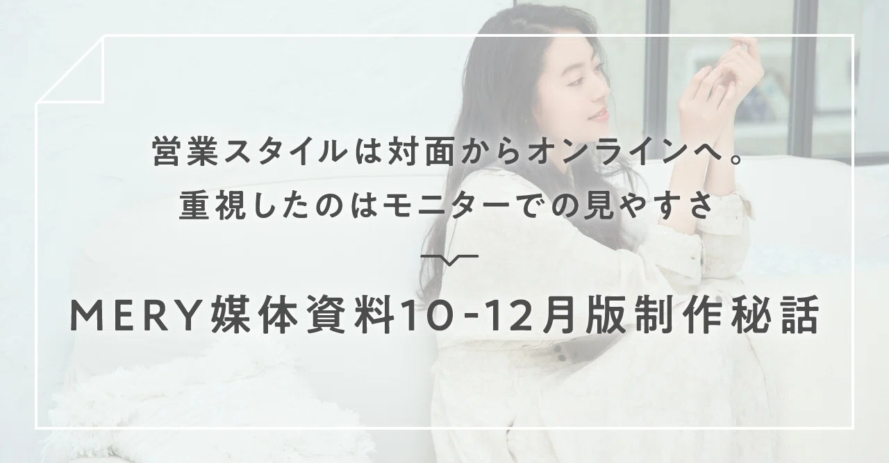 営業スタイルは対面からオンラインへ 重視したのはモニターでの見やすさ Mery媒体資料10 12月版制作秘話 Mery Note