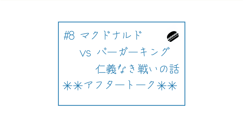 8 マクドナルドvsバーガーキング 仁義なき戦いの話 アフタートーク テーマに沿って話したい2人 Note
