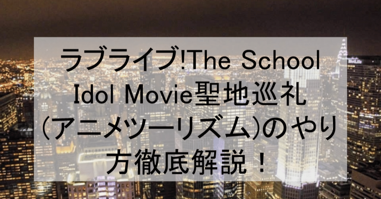 劇場版ラブライブ The School Idol Movie聖地 巡礼 アニメツーリズム のやり方徹底解説 ロケ地 舞台と行き方を解説 ニューヨーク 神田など アニメ聖地巡礼 旅する亜人 Note