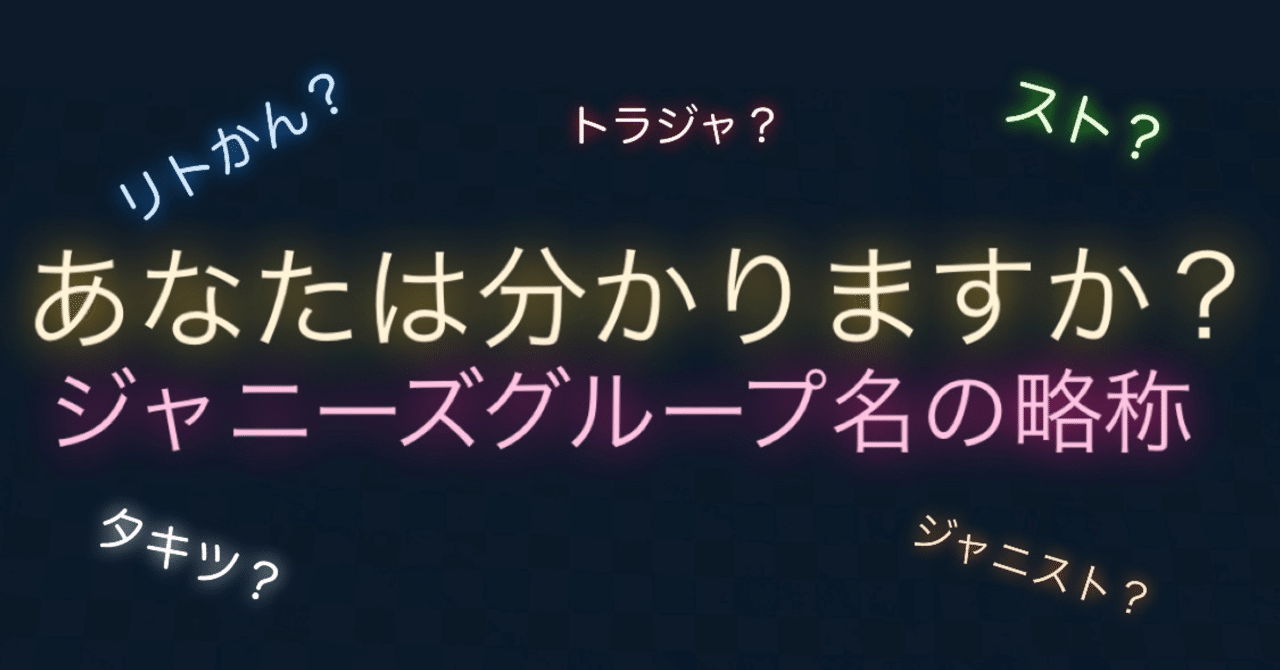 あなたは分かりますか ジャニーズグループ名略称一覧 みみ Note あなたは分かりますか ジャニーズグループ名略称一覧 みみ Note