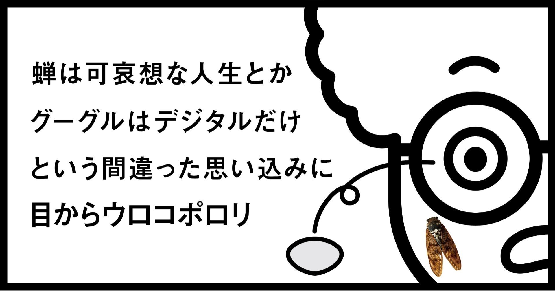 蝉は可哀想な人生とかグーグルはデジタルだけという間違った思い込みに目からウロコポロリ 秋山具義 Note 蝉は可哀想な人生とかグーグルはデジタルだけという間違った思い込みに目からウロコポロリ 秋山具義 Note