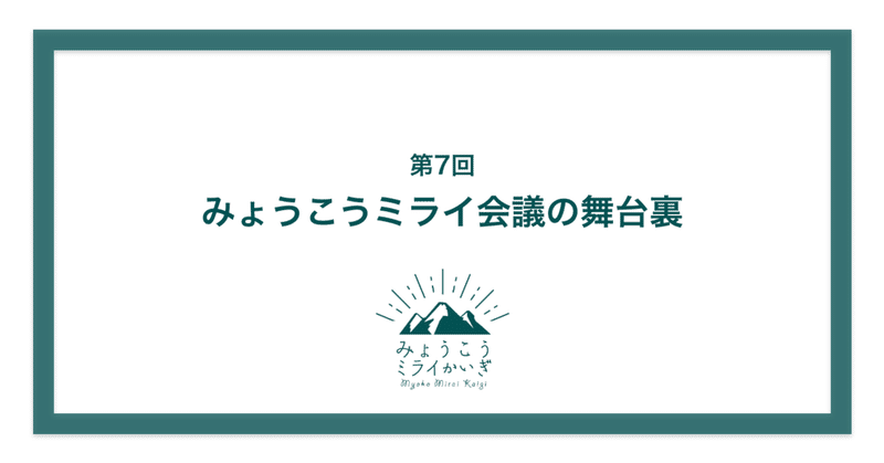 【第7回】
みょうこうミライ会議の舞台裏