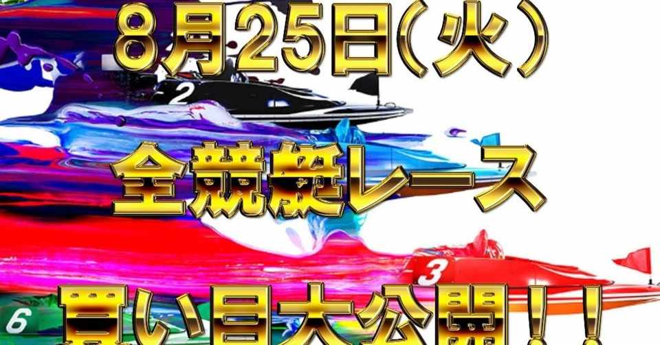 8 25 火 全競艇レース買い目大公開 常勝競艇 Note