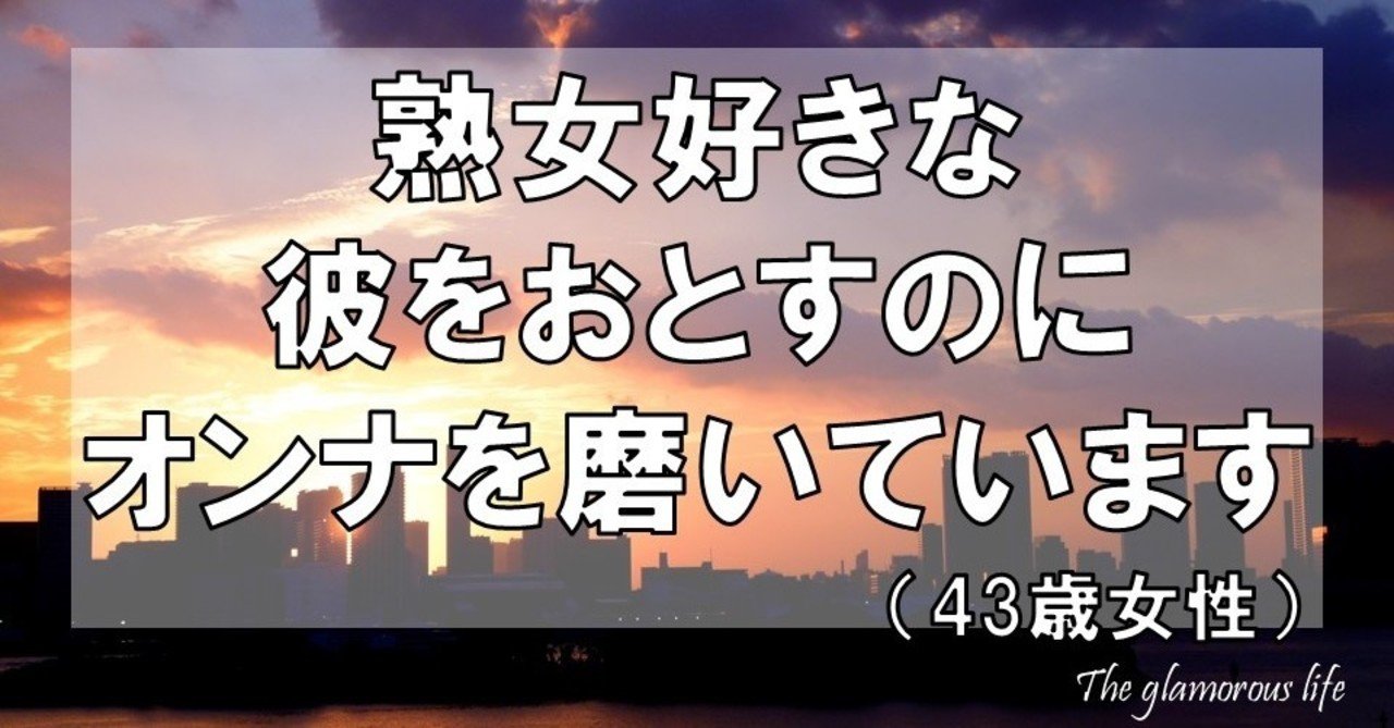 熟女好きな彼をおとすのにオンナを磨いています 43歳 グラマラス ライフ By リンダ Note 熟女好きな彼をおとすのにオンナを磨いています 43歳 グラマラス ライフ By リンダ Note