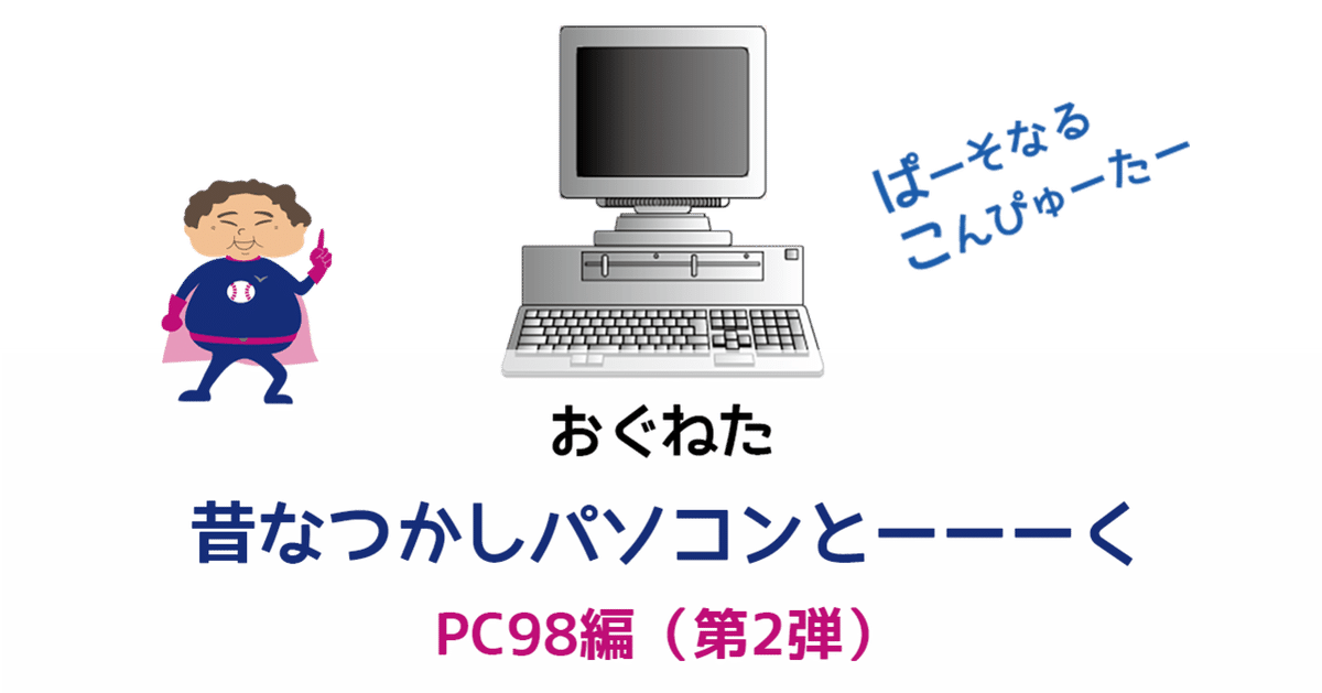 おぐねた]昔なつかしパソコンとーーーく 〜 PC98編 その2(全3回