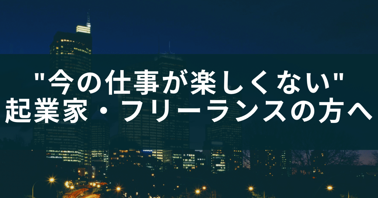 今の仕事が楽しくない 起業家 フリーランスの方へ 楽しくなければシゴトじゃない 起業家の問題解決note Note