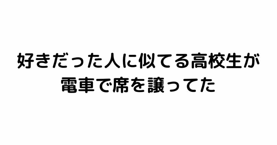 好きだった人に似てる高校生が電車で席を譲ってた 氷魚 Note