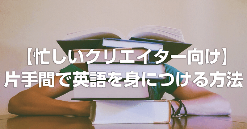 【忙しいクリエイター向け】本業の片手間、1年で英語を身につける方法 第6回(総仕上げ編)