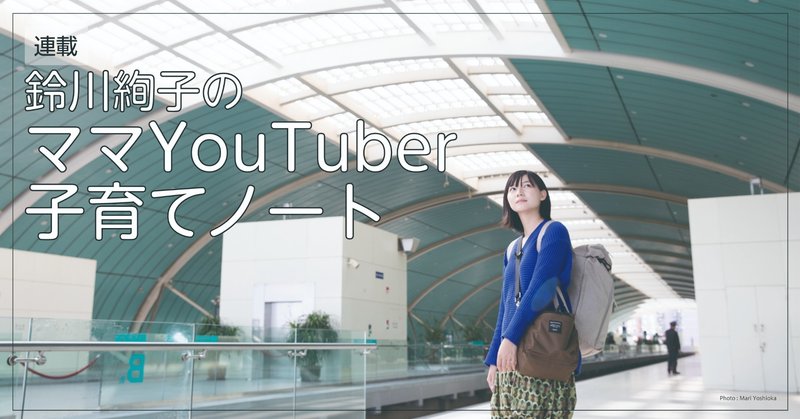 「鈴川絢子のママYouTuberの子育てノート」第4回　子連れ鉄道旅のコツ