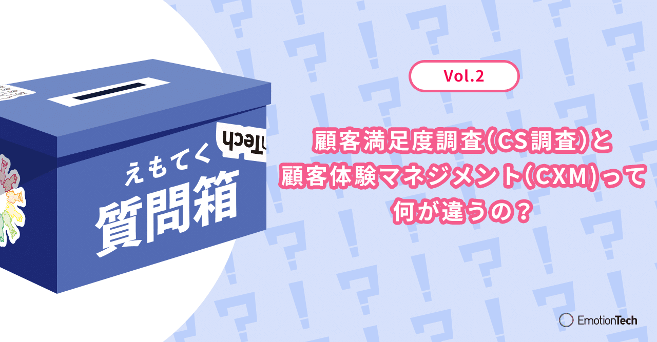 えもてく質問箱 Vol 2 顧客満足度調査 Cs調査 と顧客体験マネジメント Cxマネジメント の違い Emotion Tech Note