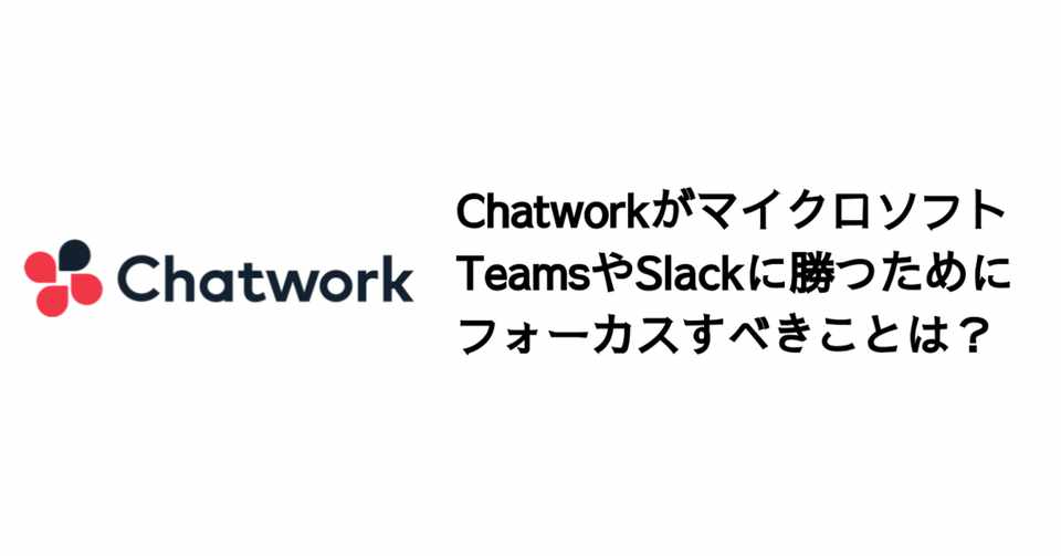 Chatworkがマイクロソフトteamsやslackに勝つためにフォーカスすべきことは 決算が読めるようになるノート