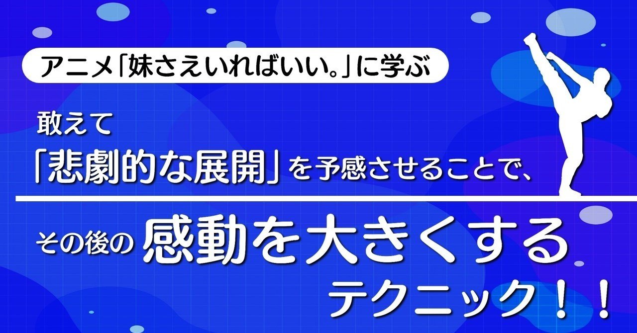 敢えて 悲劇的な展開 を予感させることで その後の感動を大きくするテクニック 妹さえいればいい に学ぶテクニック 100 ツールズ 創作の技術 Note