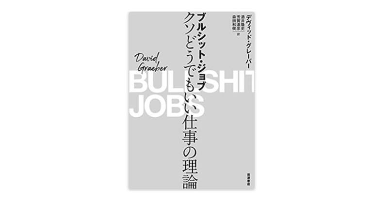 『ブルシット・ジョブ――クソどうでもいい仕事の理論』デヴィッド・グレーバー (著)を読んで。僕の人生の、昨日までを総括し、明日からを考える。21世紀の政治を、経済を、仕事を、人生を考える必読書。