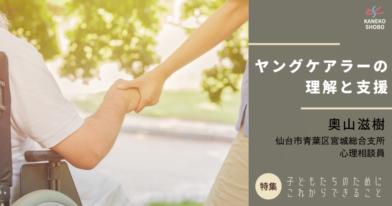 ヤングケアラーの理解と支援 奧山滋樹 仙台市青葉区宮城総合支所 心理相談員 子どもたちのためにこれからできること こころ のための専門メディア 金子書房