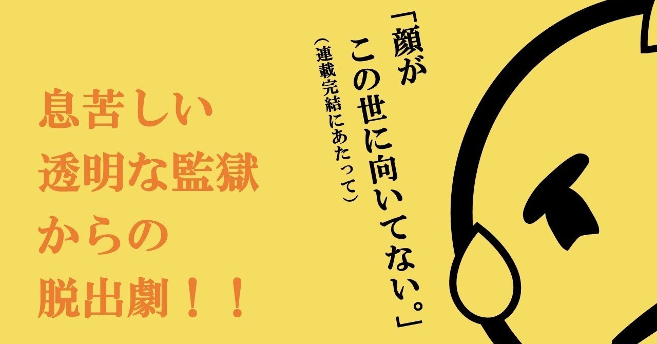 息苦しい透明な監獄からの脱出劇 顔がこの世に向いてない 連載完結にあたって 100 ツールズ 創作の技術 Note